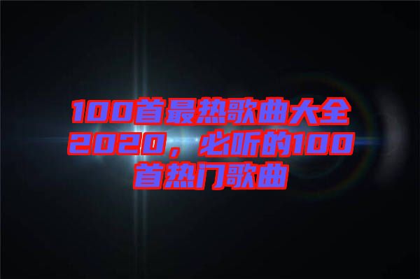 100首最熱歌曲大全2020，必聽的100首熱門歌曲