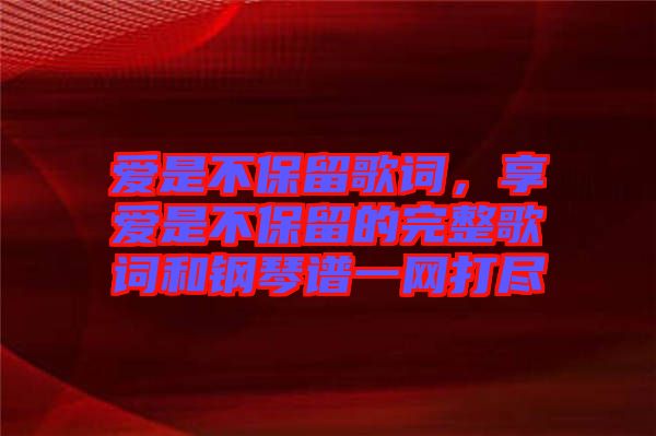 愛(ài)是不保留歌詞，享愛(ài)是不保留的完整歌詞和鋼琴譜一網(wǎng)打盡