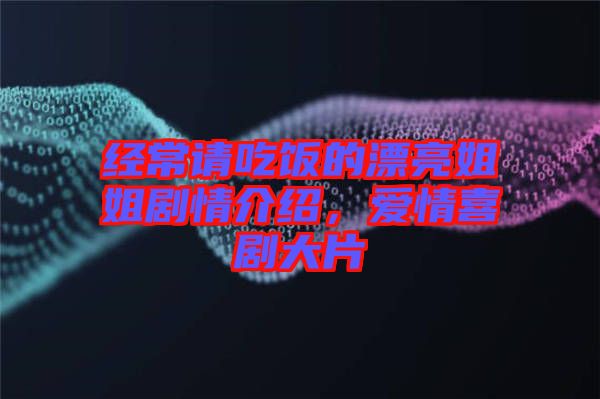 經(jīng)常請(qǐng)吃飯的漂亮姐姐劇情介紹，愛(ài)情喜劇大片