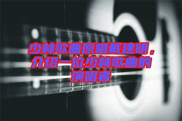 少林歌曲原唱戴建明，介紹一位少林歌曲的演唱者