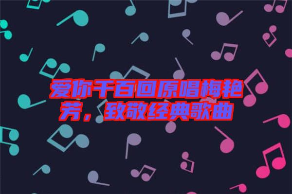 愛你千百回原唱梅艷芳，致敬經(jīng)典歌曲