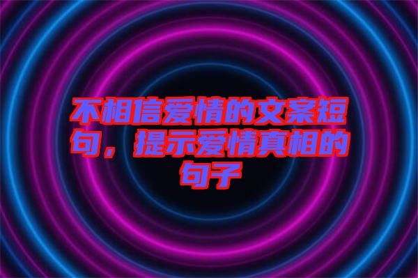 不相信愛情的文案短句，提示愛情真相的句子