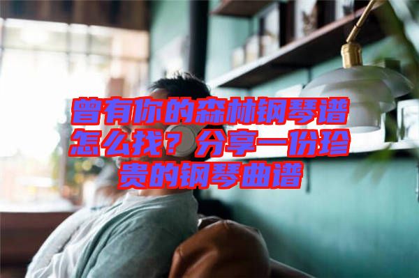 曾有你的森林鋼琴譜怎么找？分享一份珍貴的鋼琴曲譜