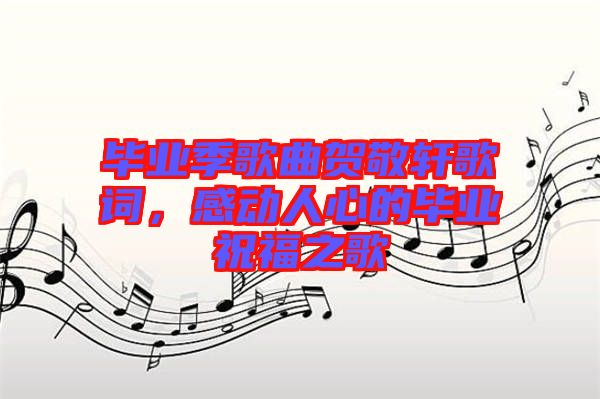 畢業(yè)季歌曲賀敬軒歌詞，感動(dòng)人心的畢業(yè)祝福之歌