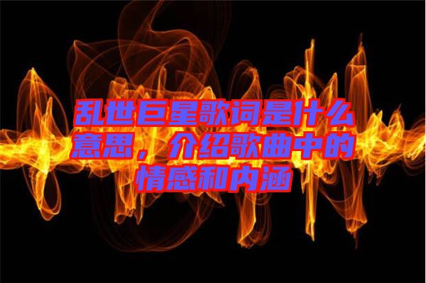 亂世巨星歌詞是什么意思，介紹歌曲中的情感和內(nèi)涵