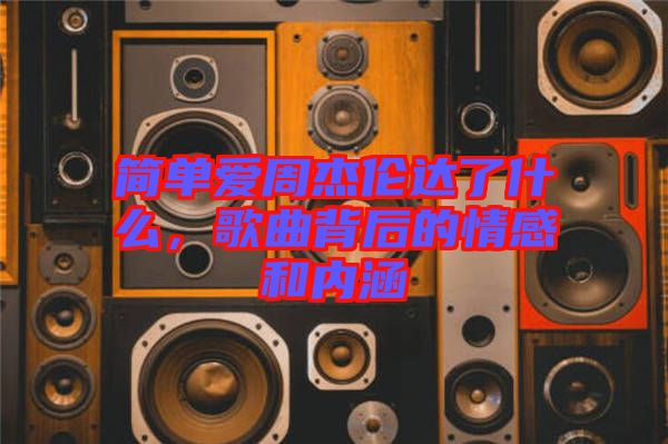 簡(jiǎn)單愛周杰倫達(dá)了什么，歌曲背后的情感和內(nèi)涵