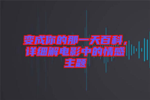 變成你的那一天百科，詳細(xì)解電影中的情感主題