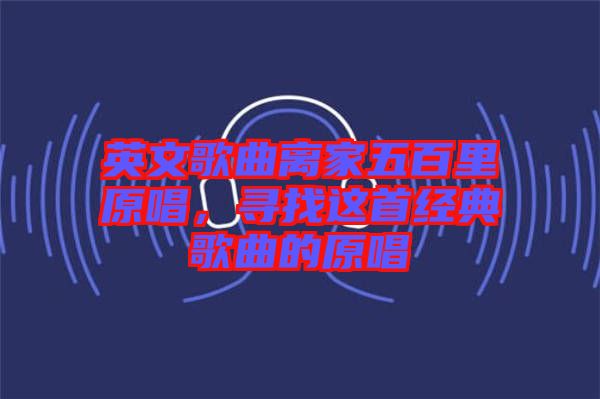 英文歌曲離家五百里原唱，尋找這首經典歌曲的原唱