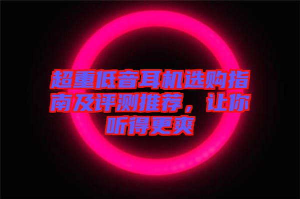 超重低音耳機(jī)選購(gòu)指南及評(píng)測(cè)推薦，讓你聽(tīng)得更爽