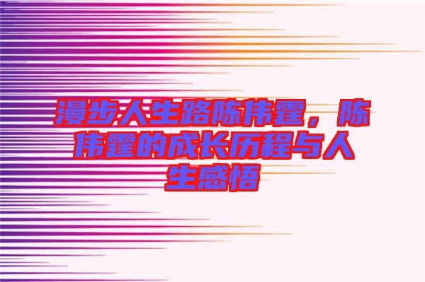 漫步人生路陳偉霆，陳偉霆的成長歷程與人生感悟