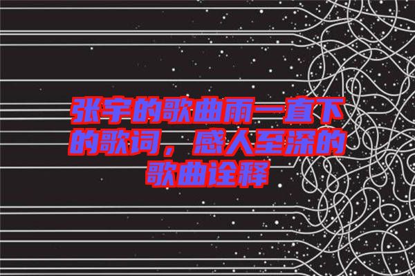 張宇的歌曲雨一直下的歌詞，感人至深的歌曲詮釋