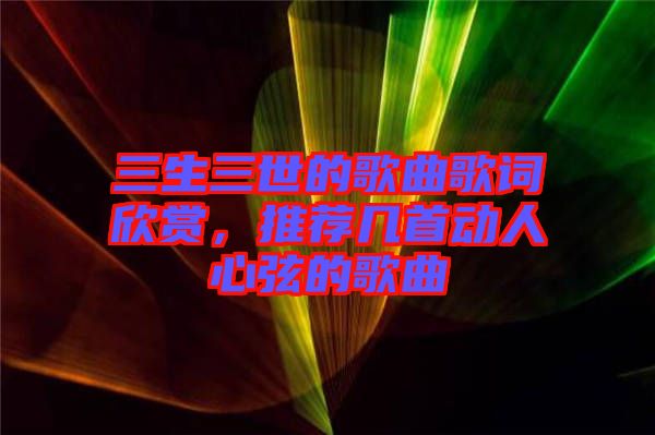 三生三世的歌曲歌詞欣賞，推薦幾首動(dòng)人心弦的歌曲