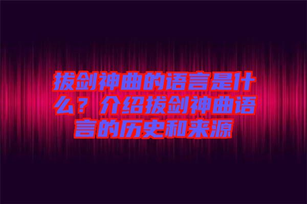 拔劍神曲的語言是什么？介紹拔劍神曲語言的歷史和來源