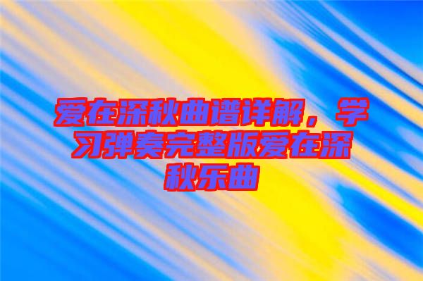 愛在深秋曲譜詳解，學習彈奏完整版愛在深秋樂曲