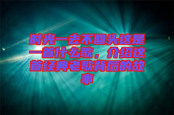 時光一去不回頭這是一首什么歌，介紹這首經典老歌背后的故事