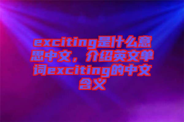 exciting是什么意思中文，介紹英文單詞exciting的中文含義