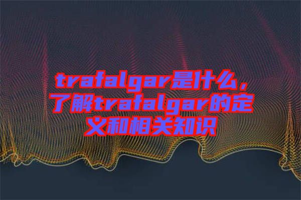 trafalgar是什么，了解trafalgar的定義和相關知識