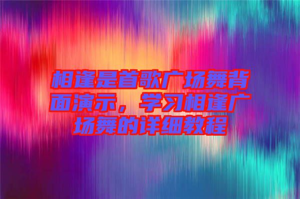 相逢是首歌廣場舞背面演示，學習相逢廣場舞的詳細教程