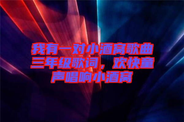 我有一對小酒窩歌曲三年級歌詞，歡快童聲唱響小酒窩