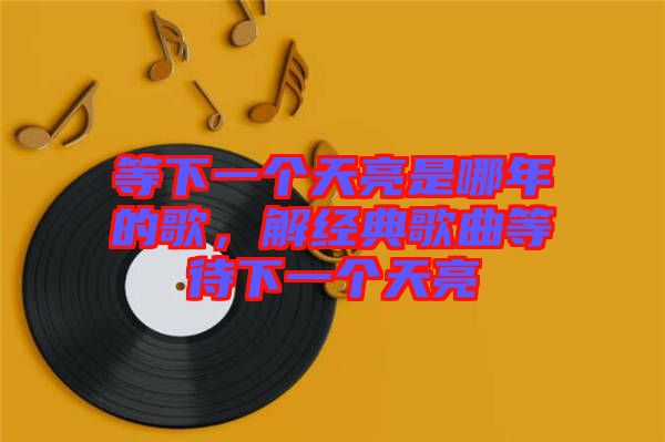 等下一個(gè)天亮是哪年的歌，解經(jīng)典歌曲等待下一個(gè)天亮