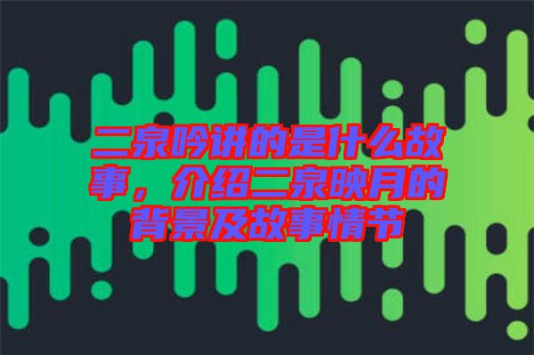 二泉吟講的是什么故事，介紹二泉映月的背景及故事情節(jié)