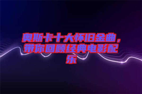 奧斯卡十大懷舊金曲，帶你回顧經(jīng)典電影配樂