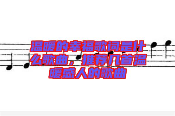 溫暖的幸福歌詞是什么歌曲，推薦幾首溫暖感人的歌曲