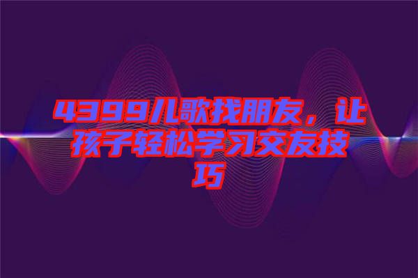 4399兒歌找朋友，讓孩子輕松學習交友技巧