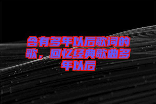 含有多年以后歌詞的歌，回憶經(jīng)典歌曲多年以后