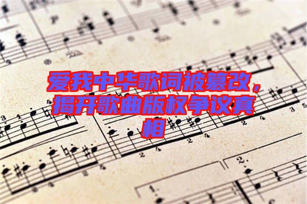 愛我中華歌詞被篡改，揭開歌曲版權(quán)爭(zhēng)議真相