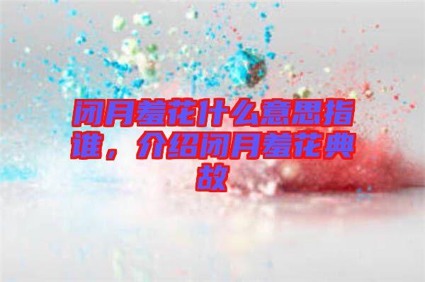 閉月羞花什么意思指誰，介紹閉月羞花典故