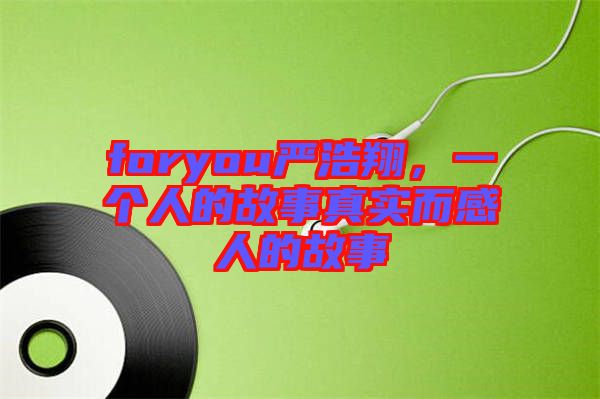 foryou嚴(yán)浩翔，一個(gè)人的故事真實(shí)而感人的故事