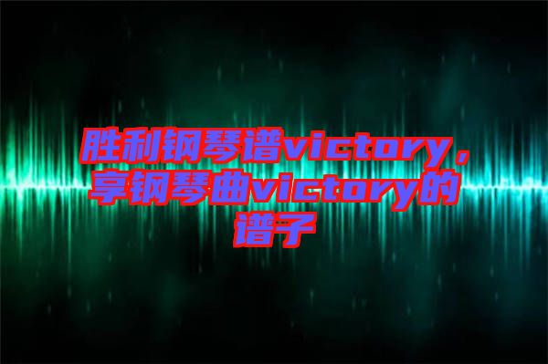 勝利鋼琴譜victory，享鋼琴曲victory的譜子