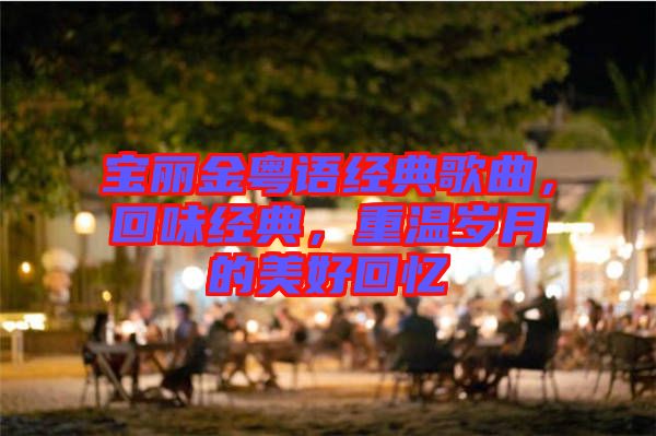 寶麗金粵語經(jīng)典歌曲，回味經(jīng)典，重溫歲月的美好回憶