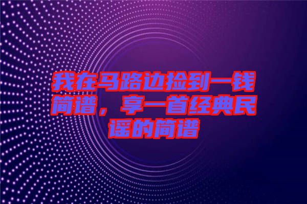 我在馬路邊撿到一錢簡譜，享一首經(jīng)典民謠的簡譜