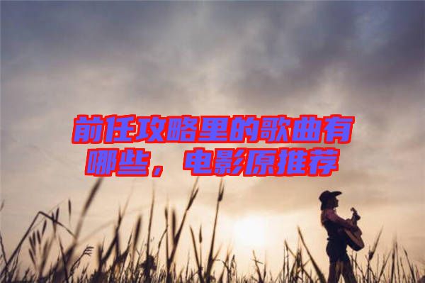 前任攻略里的歌曲有哪些，電影原推薦