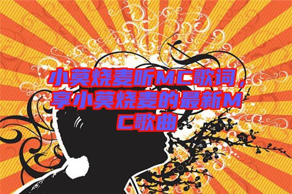 小莫燒麥聽MC歌詞，享小莫燒麥的最新MC歌曲