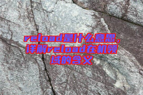 reload是什么意思，詳解reload在機領(lǐng)域的含義