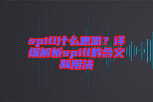 spill什么意思？詳細解析spill的含義和用法