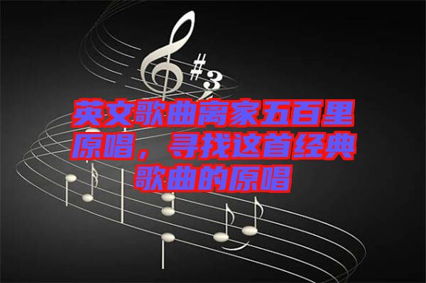 英文歌曲離家五百里原唱，尋找這首經(jīng)典歌曲的原唱