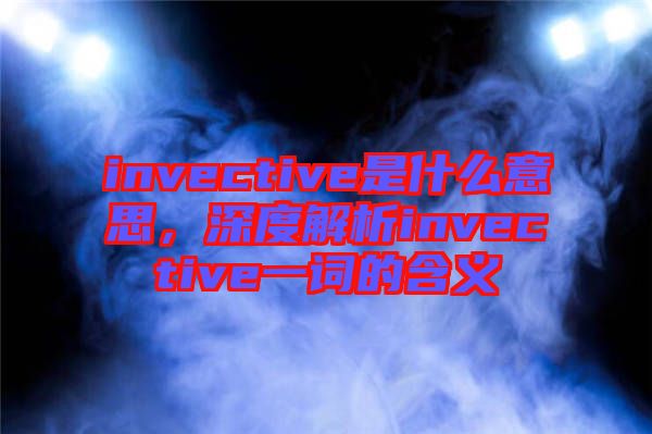 invective是什么意思，深度解析invective一詞的含義