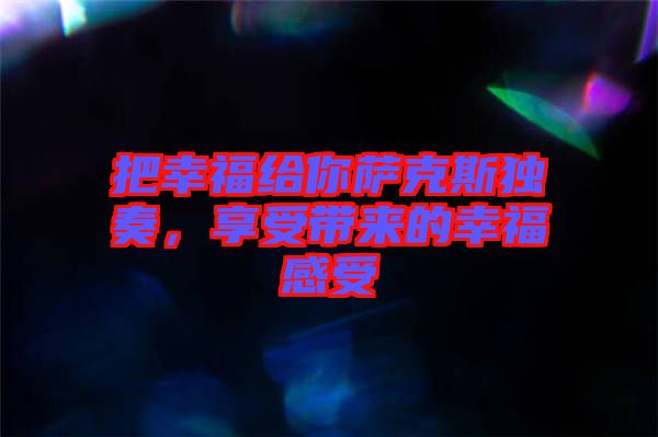 把幸福給你薩克斯獨奏，享受帶來的幸福感受