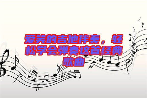 愛笑的吉他伴奏，輕松學(xué)會彈奏這首經(jīng)典歌曲