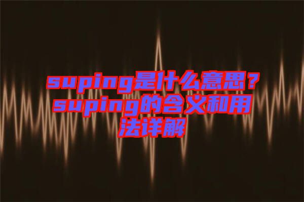 suping是什么意思？suping的含義和用法詳解