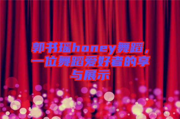 郭書瑤honey舞蹈，一位舞蹈愛好者的享與展示