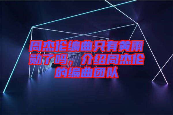 周杰倫編曲只有黃雨勛了嗎，介紹周杰倫的編曲團(tuán)隊(duì)