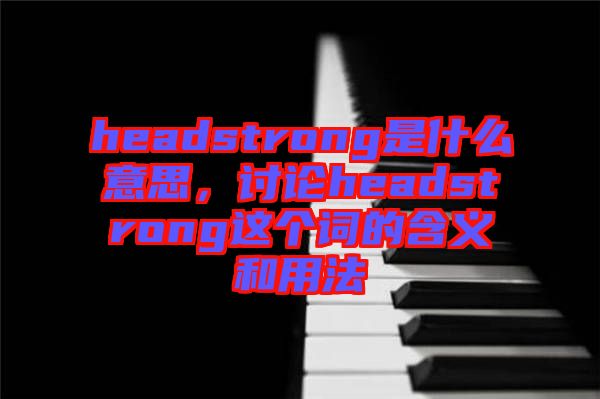 headstrong是什么意思，討論headstrong這個詞的含義和用法