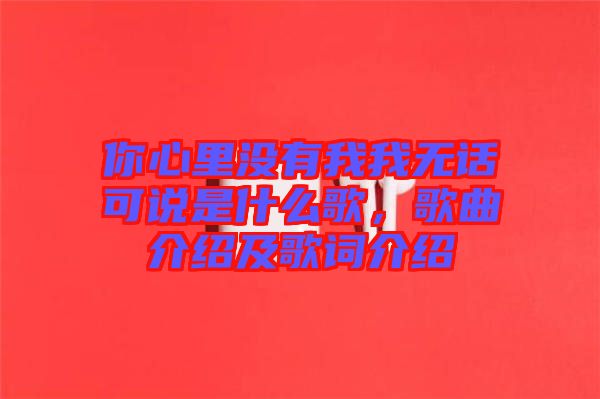 你心里沒有我我無話可說是什么歌，歌曲介紹及歌詞介紹