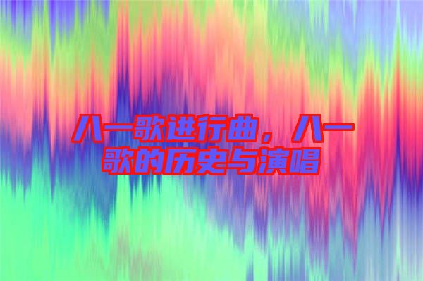 八一歌進行曲，八一歌的歷史與演唱