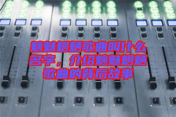 魑魅魍魎歌曲叫什么名字，介紹魑魅魍魎歌曲的背后故事